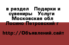  в раздел : Подарки и сувениры » Услуги . Московская обл.,Лосино-Петровский г.